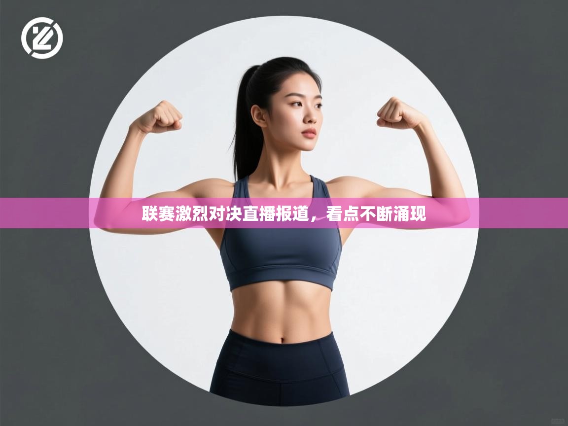 联赛激烈对决直播报道，看点不断涌现
