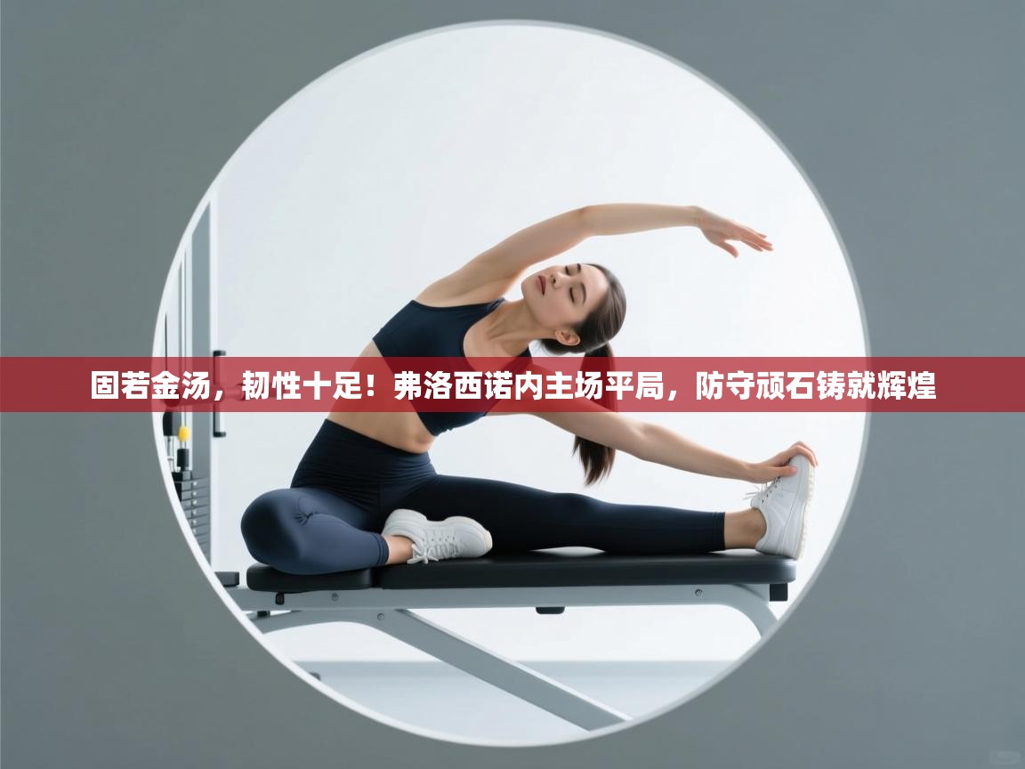 固若金汤,韧性十足!弗洛西诺内主场平局,防守顽石铸就辉煌 第2张