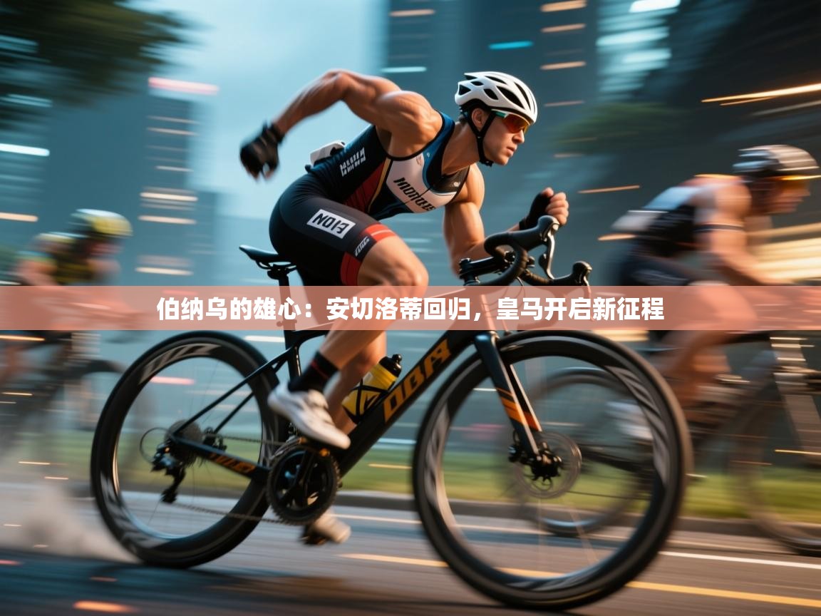 伯纳乌的雄心：安切洛蒂回归，皇马开启新征程