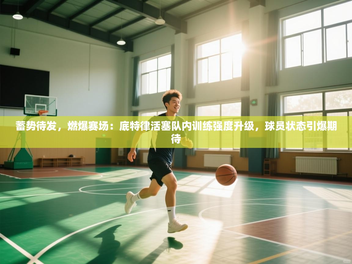 蓄势待发，燃爆赛场：底特律活塞队内训练强度升级，球员状态引爆期待