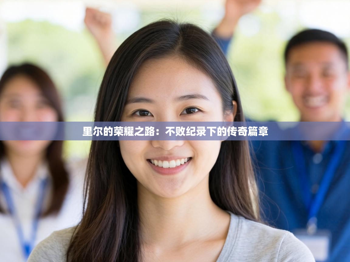 里尔的荣耀之路:不败纪录下的传奇篇章 第2张